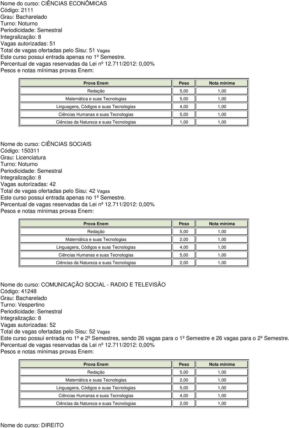 COMUNICAÇÃO SOCIAL - RADIO E TELEVISÃO Código: 41248 Turno: Vespertino Vagas autorizadas: 52 Total de vagas ofertadas pelo Sisu: 52 Vagas Este curso possui entrada no 1º e 2º