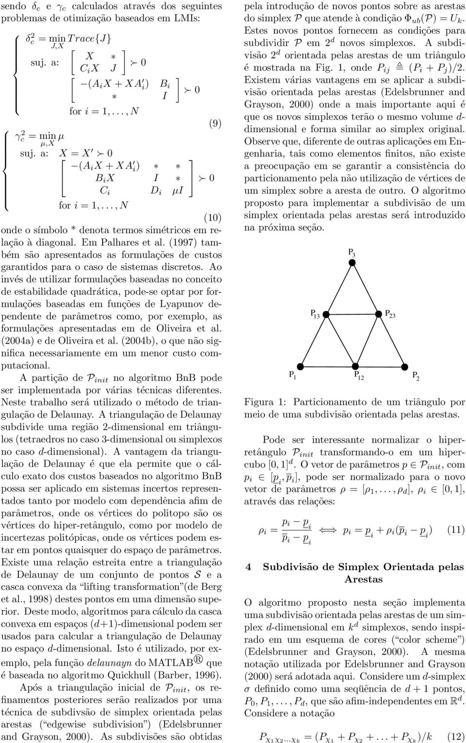 (997) também são apresentados as formulações de custos garantidos para o caso de sistemas discretos.