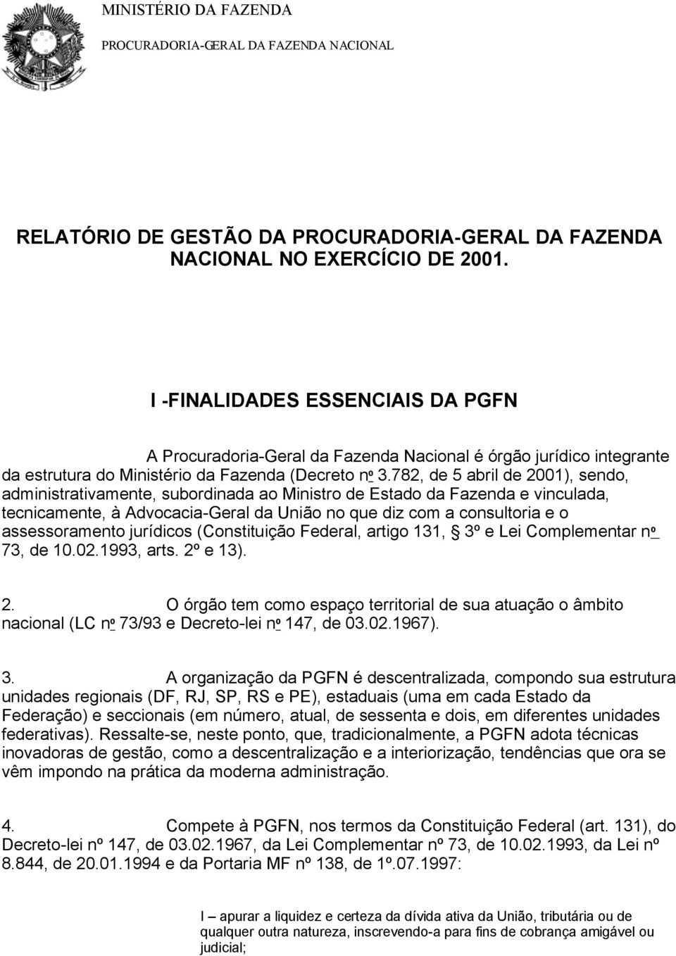 782, de 5 abril de 2001), sendo, administrativamente, subordinada ao Ministro de Estado da Fazenda e vinculada, tecnicamente, à Advocacia-Geral da União no que diz com a consultoria e o