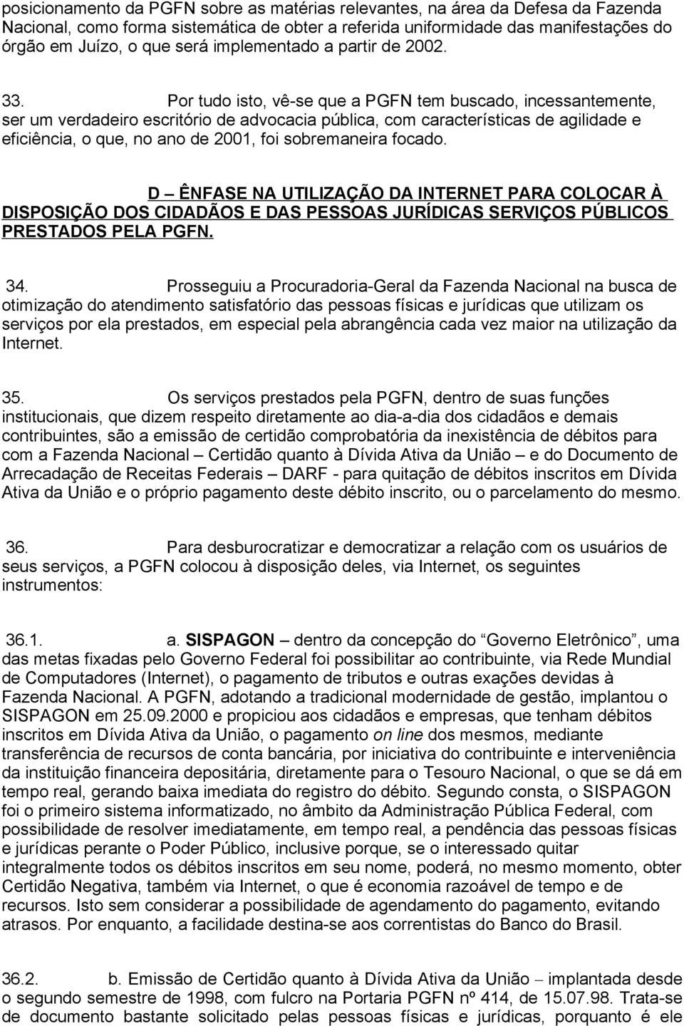 Por tudo isto, vê-se que a PGFN tem buscado, incessantemente, ser um verdadeiro escritório de advocacia pública, com características de agilidade e eficiência, o que, no ano de 2001, foi sobremaneira