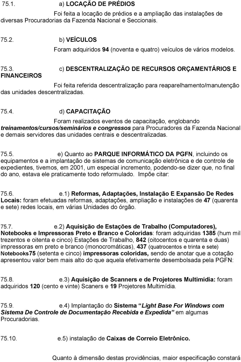 c) DESCENTRALIZAÇÃO DE RECURSOS ORÇAMENTÁRIOS E FINANCEIROS Foi feita referida descentralização para reaparelhamento/manutenção das unidades descentralizadas. 75.4.