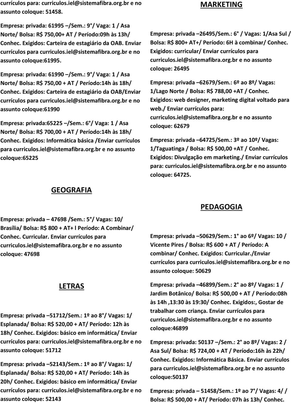 Exigidos: Carteira de estagiário da OAB/Enviar assunto coloque:61990 Empresa: privada:65225 /Sem.: 6 / Vaga: 1 / Asa Norte/ Bolsa: R$ 700,00 + AT / Período:14h às 18h/ Conhec.