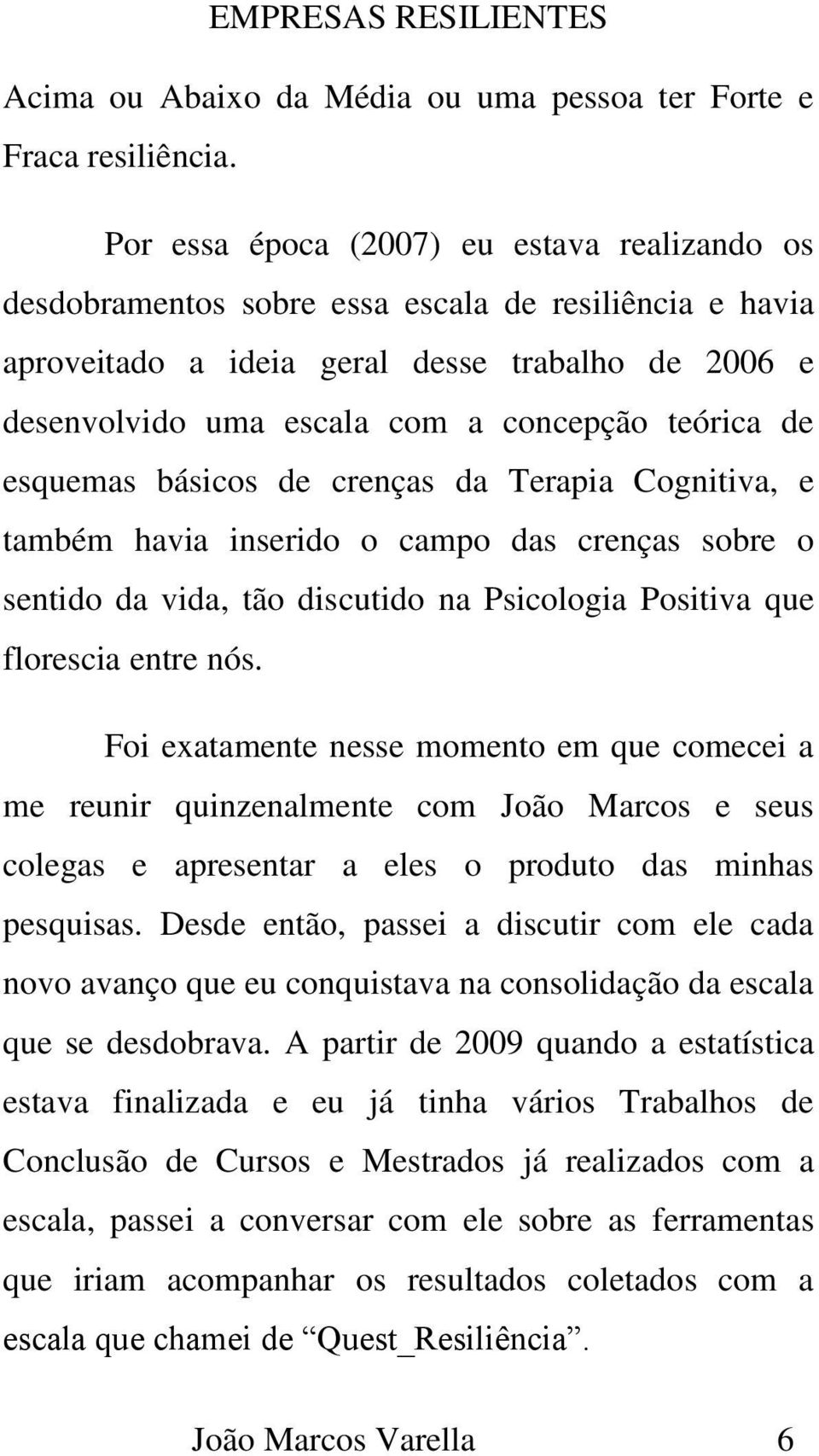 teórica de esquemas básicos de crenças da Terapia Cognitiva, e também havia inserido o campo das crenças sobre o sentido da vida, tão discutido na Psicologia Positiva que florescia entre nós.