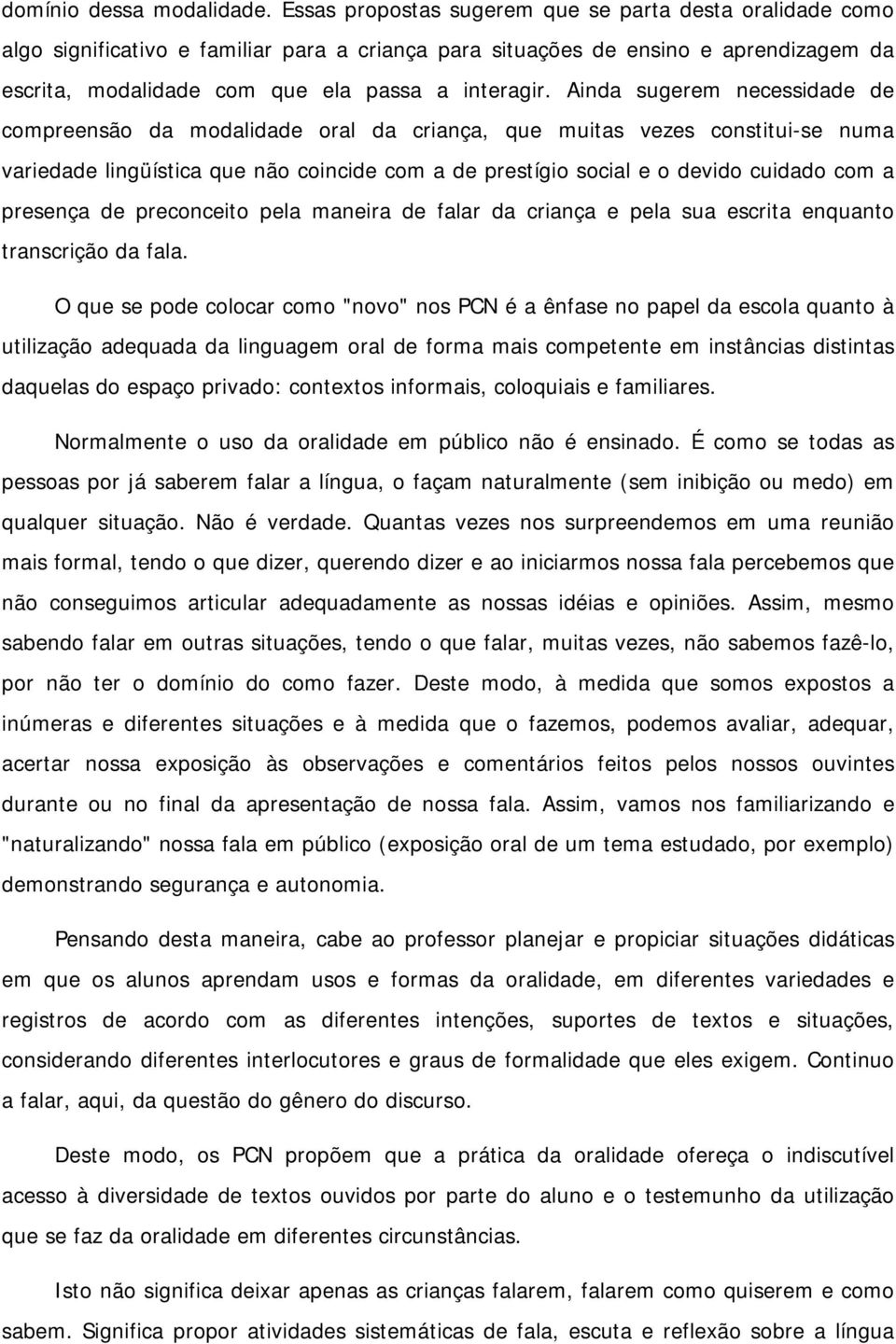 Ainda sugerem necessidade de compreensão da modalidade oral da criança, que muitas vezes constitui-se numa variedade lingüística que não coincide com a de prestígio social e o devido cuidado com a