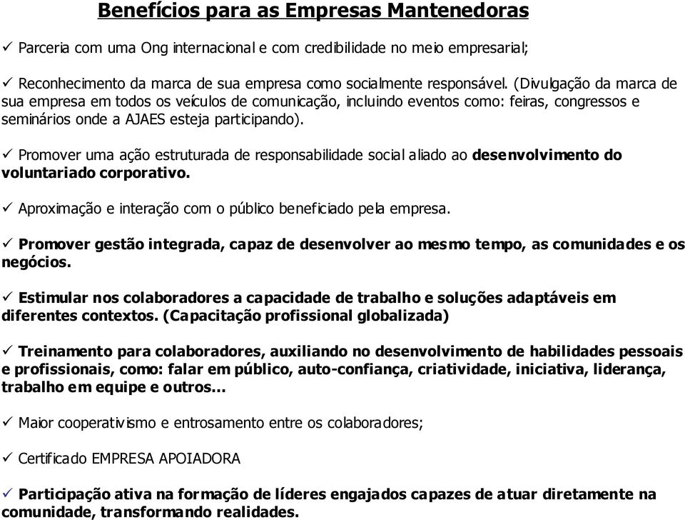 Promover uma ação estruturada de responsabilidade social aliado ao desenvolvimento do voluntariado corporativo. Aproximação e interação com o público beneficiado pela empresa.