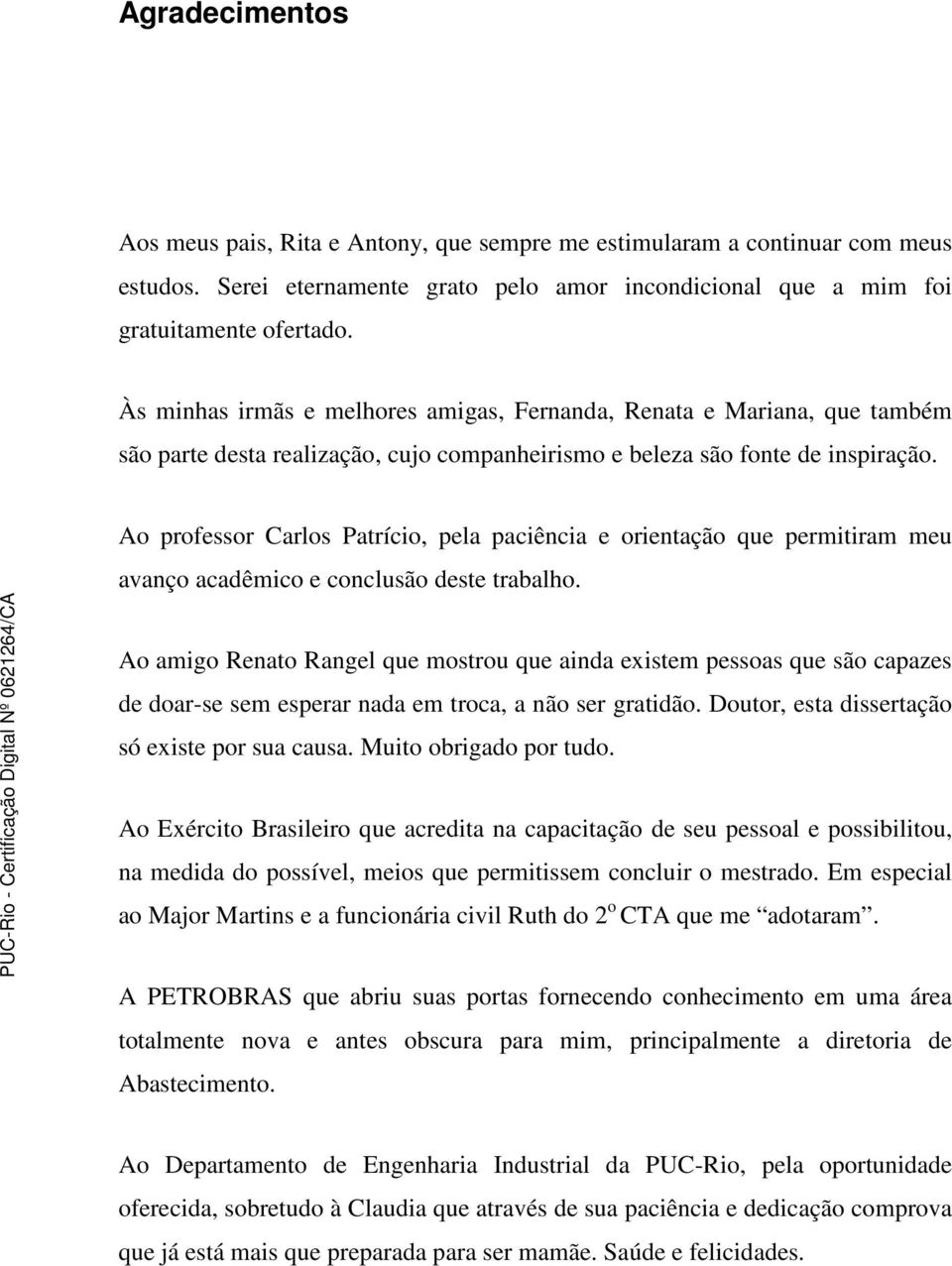 Ao professor Carlos Patrício, pela paciência e orientação que permitiram meu avanço acadêmico e conclusão deste trabalho.