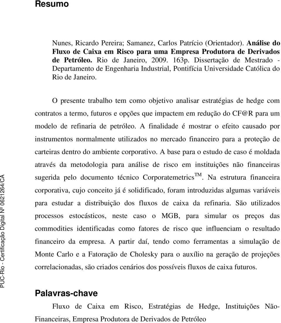 O presente trabalho tem como objetivo analisar estratégias de hedge com contratos a termo, futuros e opções que impactem em redução do CF@R para um modelo de refinaria de petróleo.