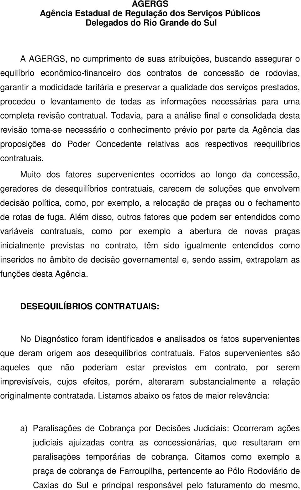 Todavia, para a análise final e consolidada desta revisão torna-se necessário o conhecimento prévio por parte da Agência das proposições do Poder Concedente relativas aos respectivos reequilíbrios