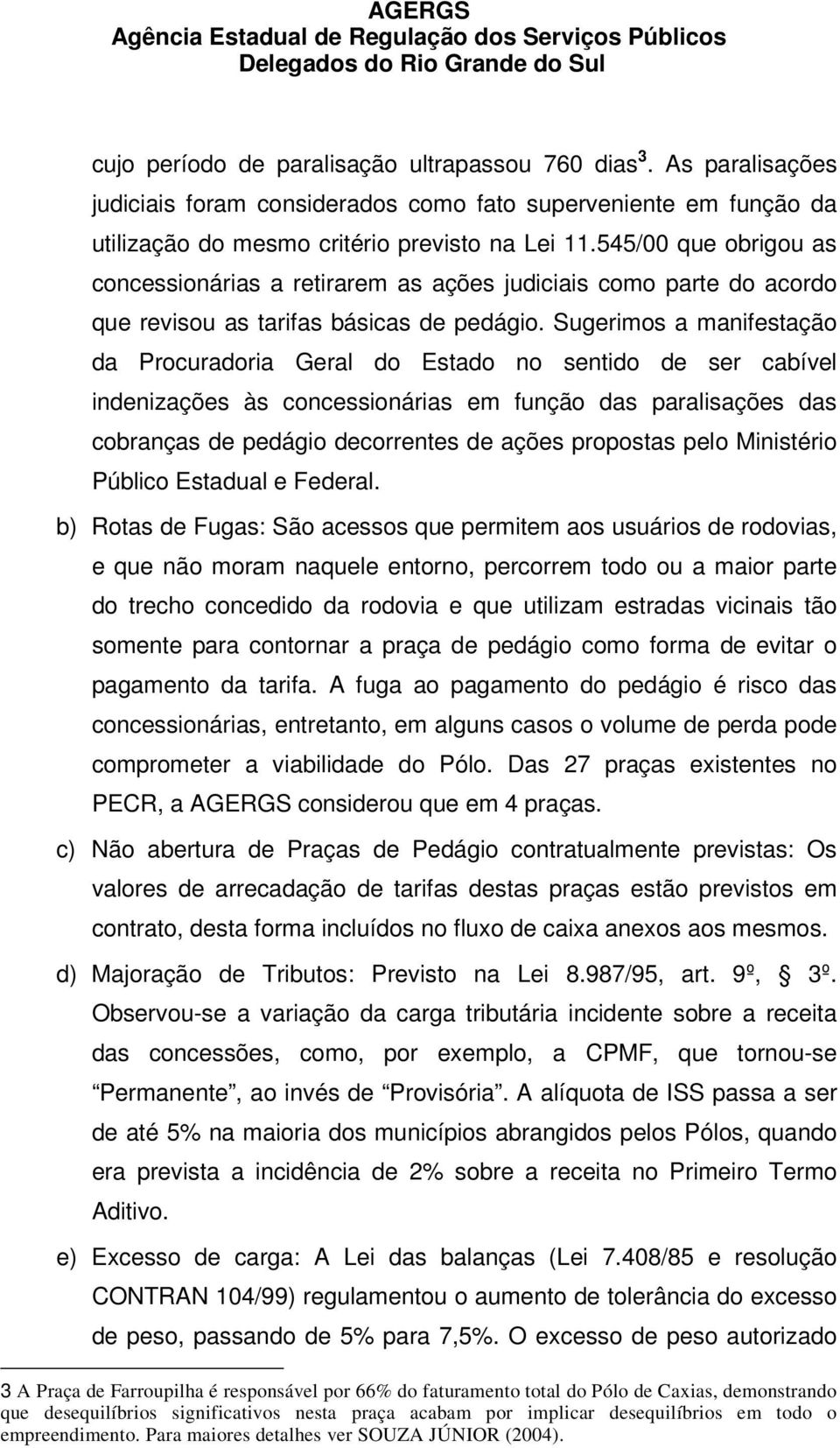 Sugerimos a manifestação da Procuradoria Geral do Estado no sentido de ser cabível indenizações às concessionárias em função das paralisações das cobranças de pedágio decorrentes de ações propostas