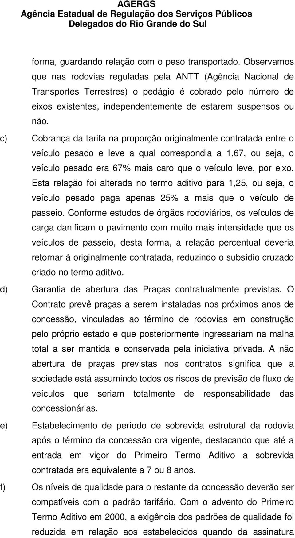 c) Cobrança da tarifa na proporção originalmente contratada entre o veículo pesado e leve a qual correspondia a 1,67, ou seja, o veículo pesado era 67% mais caro que o veículo leve, por eixo.