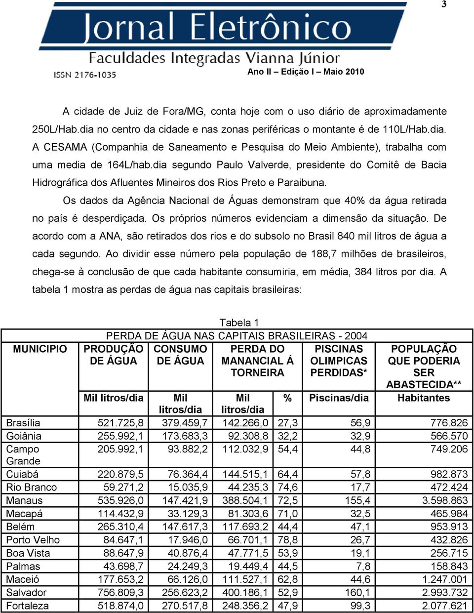 Os dados da Agência Nacional de Águas demonstram que 40% da água retirada no país é desperdiçada. Os próprios números evidenciam a dimensão da situação.