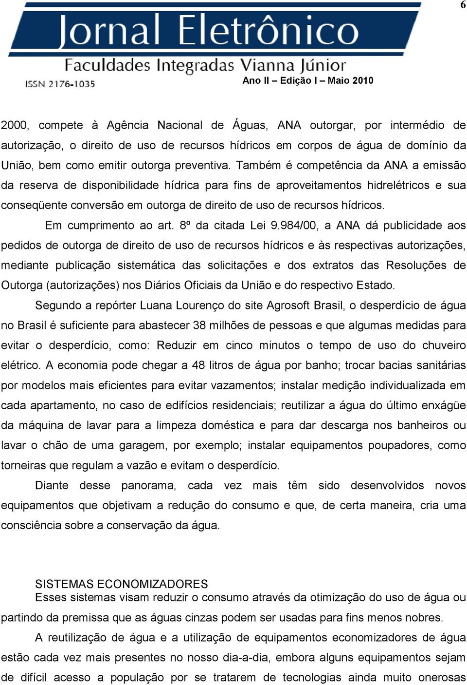 Também é competência da ANA a emissão da reserva de disponibilidade hídrica para fins de aproveitamentos hidrelétricos e sua conseqüente conversão em outorga de direito de uso de recursos hídricos.