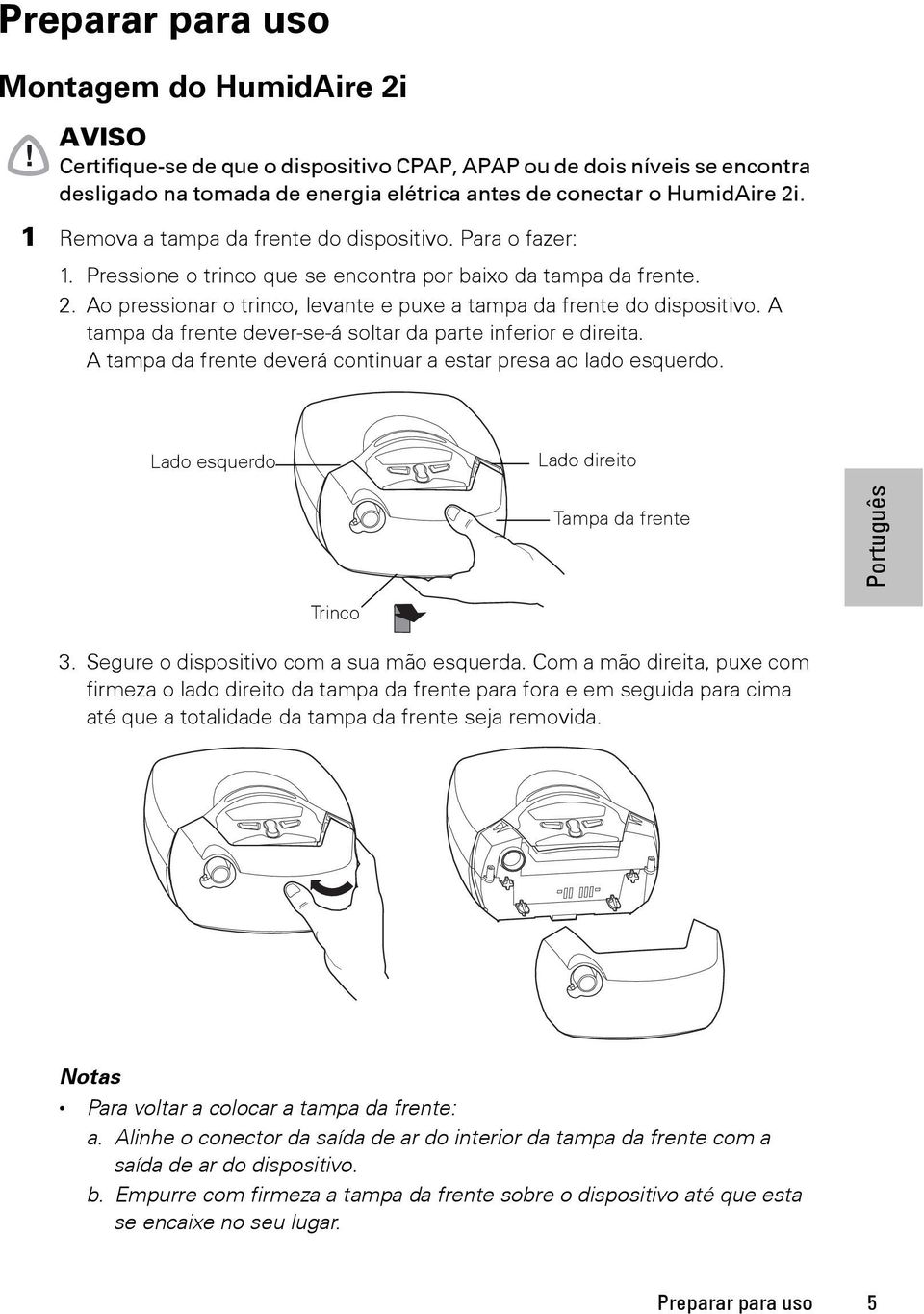 A tampa da frente dever-se-á soltar da parte inferior e direita. A tampa da frente deverá continuar a estar presa ao lado esquerdo. Lado esquerdo Lado direito Tampa da frente Trinco 3.