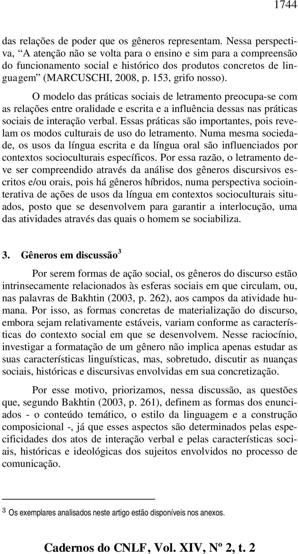 O modelo das práticas sociais de letramento preocupa-se com as relações entre oralidade e escrita e a influência dessas nas práticas sociais de interação verbal.