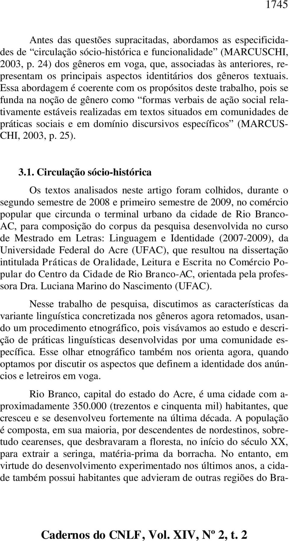 Essa abordagem é coerente com os propósitos deste trabalho, pois se funda na noção de gênero como formas verbais de ação social relativamente estáveis realizadas em textos situados em comunidades de