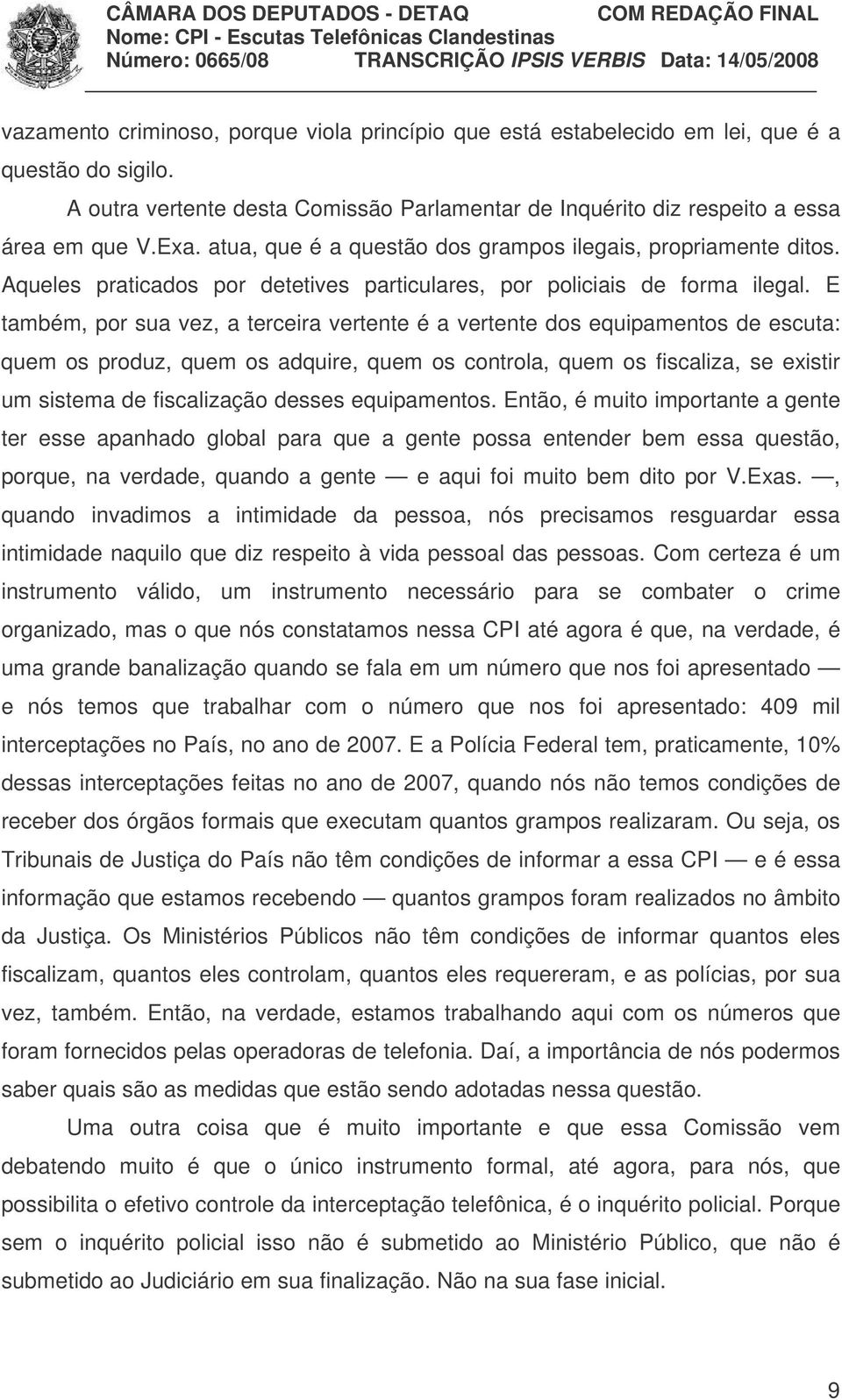 E também, por sua vez, a terceira vertente é a vertente dos equipamentos de escuta: quem os produz, quem os adquire, quem os controla, quem os fiscaliza, se existir um sistema de fiscalização desses