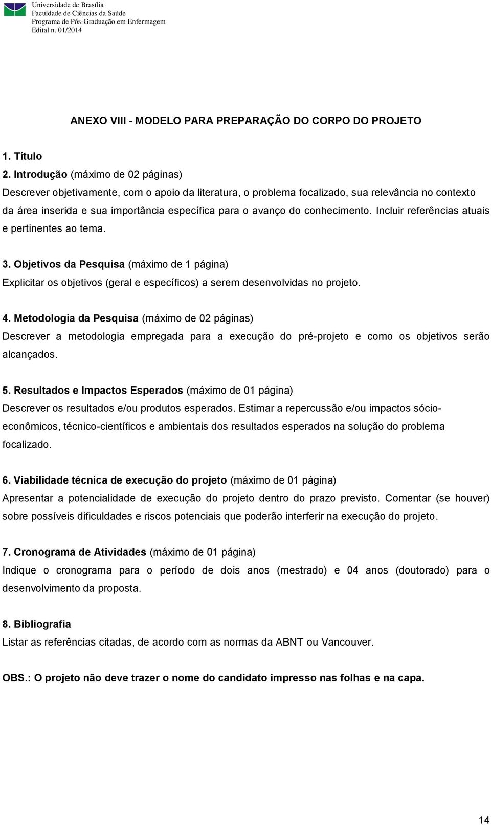 conhecimento. Incluir referências atuais e pertinentes ao tema. 3. Objetivos da Pesquisa (máximo de 1 página) Explicitar os objetivos (geral e específicos) a serem desenvolvidas no projeto. 4.