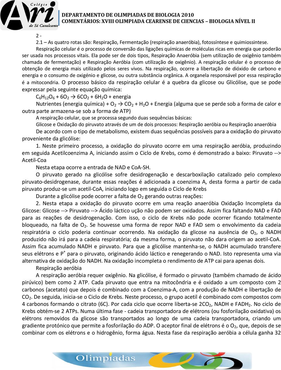 Ela pode ser de dois tipos, Respiração Anaeróbia (sem utilização de oxigênio também chamada de fermentação) e Respiração Aeróbia (com utilização de oxigênio).