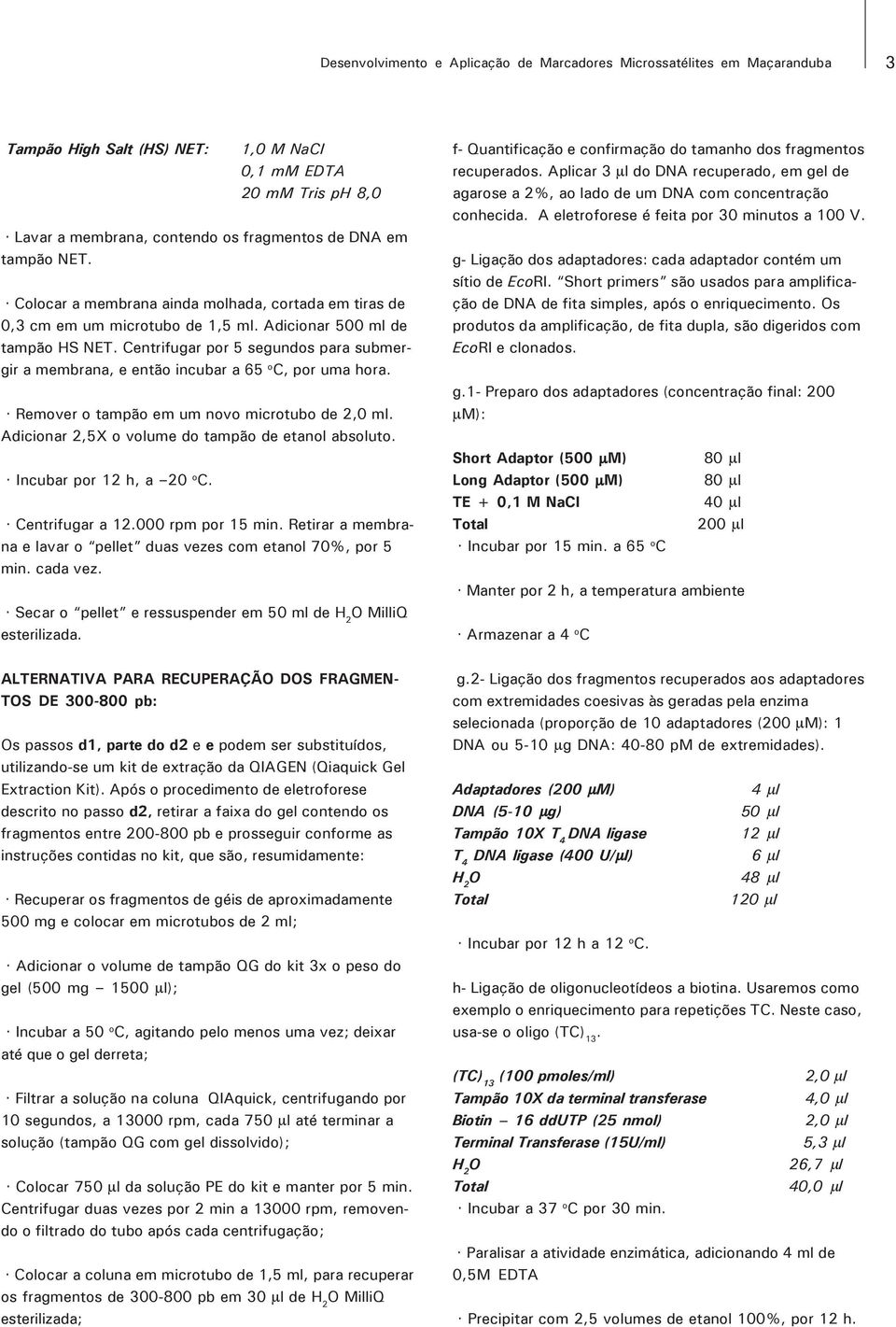 Centrifugar por 5 segundos para submergir a membrana, e então incubar a 65 o C, por uma hora. Remover o tampão em um novo microtubo de 2,0 ml. Adicionar 2,5X o volume do tampão de etanol absoluto.