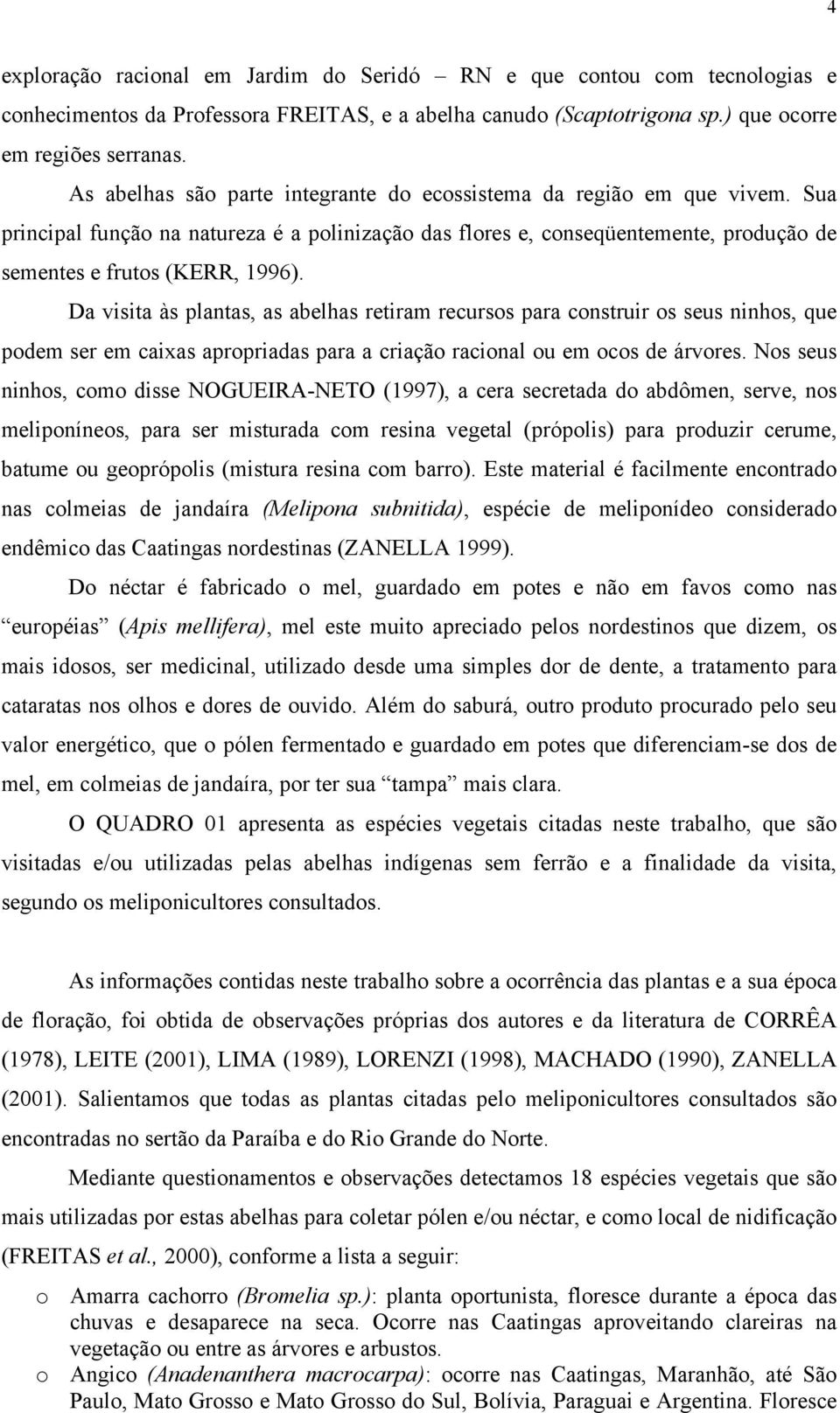 Da visita às plantas, as abelhas retiram recursos para construir os seus ninhos, que podem ser em caixas apropriadas para a criação racional ou em ocos de árvores.