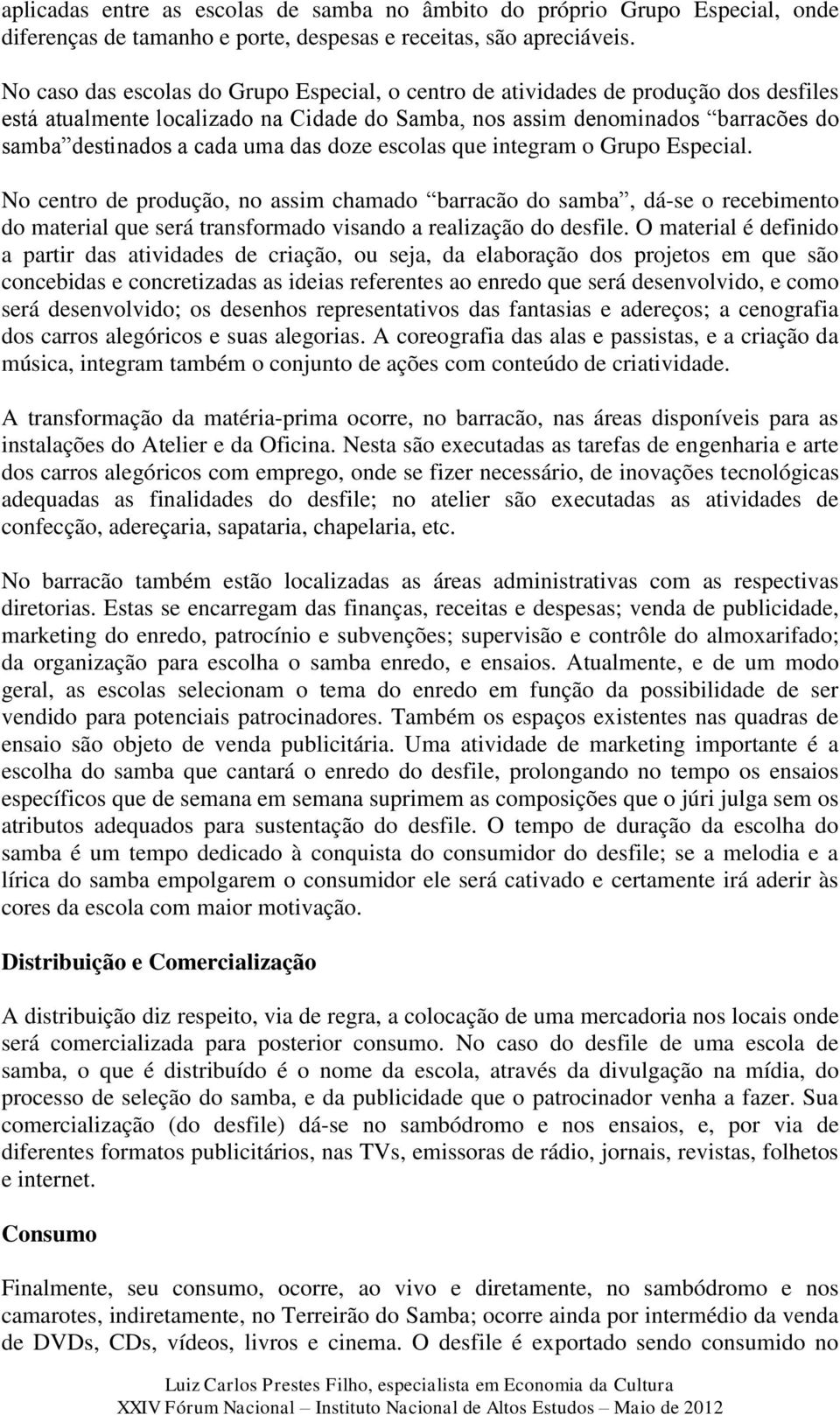 das doze escolas que integram o Grupo Especial. No centro de produção, no assim chamado barracão do samba, dá-se o recebimento do material que será transformado visando a realização do desfile.