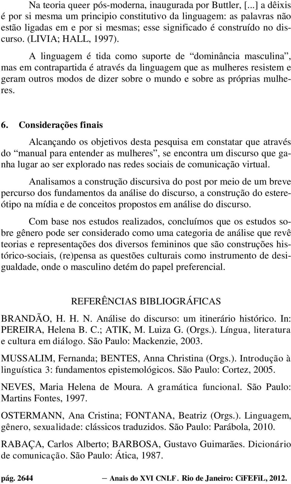 A linguagem é tida como suporte de dominância masculina, mas em contrapartida é através da linguagem que as mulheres resistem e geram outros modos de dizer sobre o mundo e sobre as próprias mulheres.