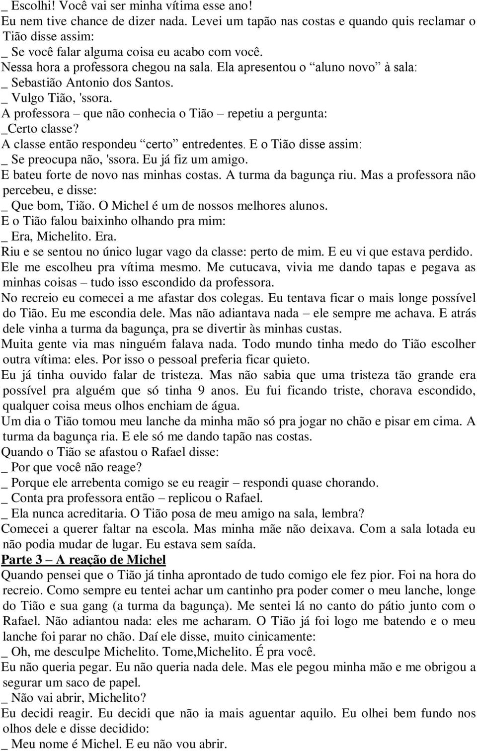 A professora que não conhecia o Tião repetiu a pergunta: _Certo classe? A classe então respondeu certo entredentes. E o Tião disse assim: _ Se preocupa não, 'ssora. Eu já fiz um amigo.