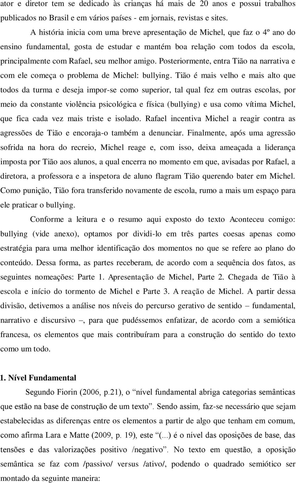 Posteriormente, entra Tião na narrativa e com ele começa o problema de Michel: bullying.