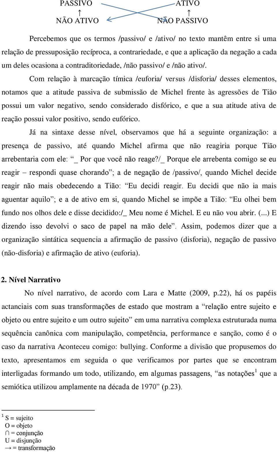 Com relação à marcação tímica /euforia/ versus /disforia/ desses elementos, notamos que a atitude passiva de submissão de Michel frente às agressões de Tião possui um valor negativo, sendo