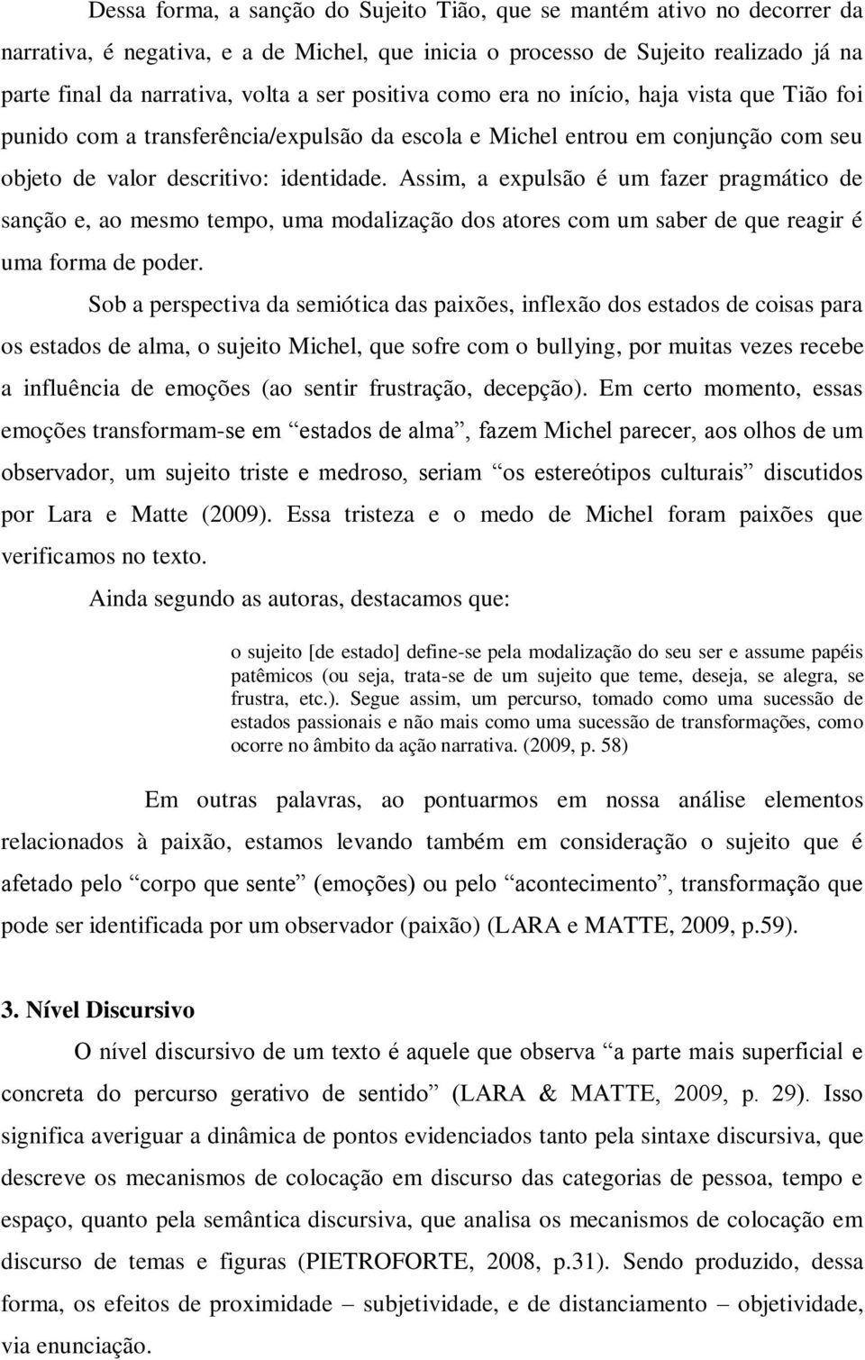 Assim, a expulsão é um fazer pragmático de sanção e, ao mesmo tempo, uma modalização dos atores com um saber de que reagir é uma forma de poder.