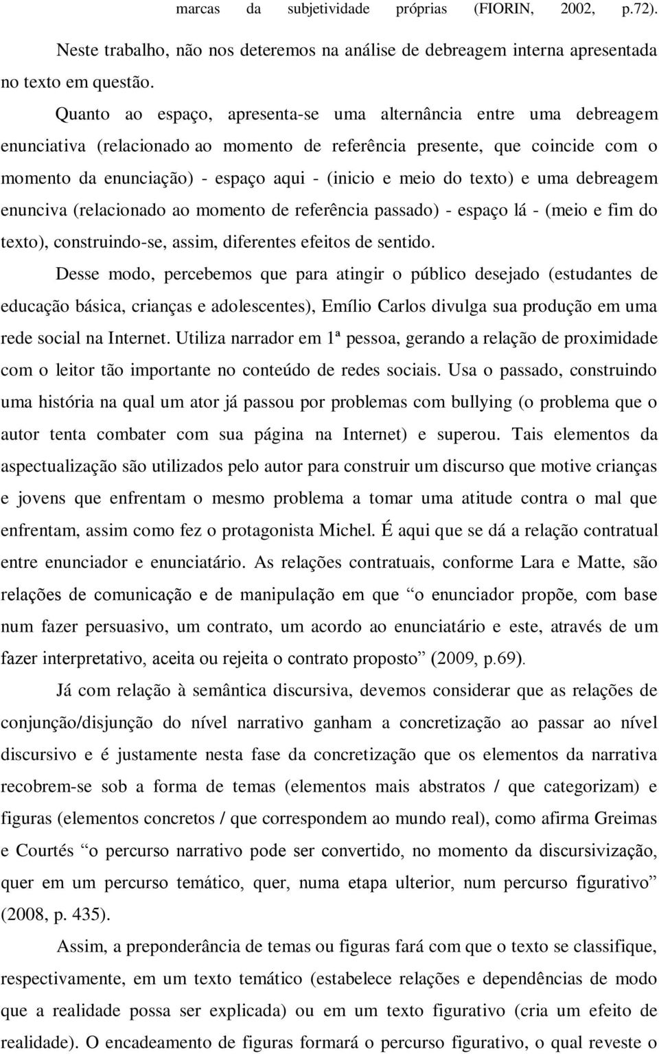 do texto) e uma debreagem enunciva (relacionado ao momento de referência passado) - espaço lá - (meio e fim do texto), construindo-se, assim, diferentes efeitos de sentido.