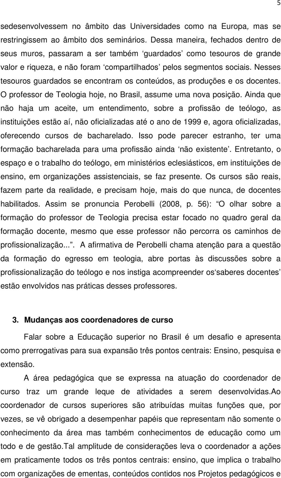 Nesses tesouros guardados se encontram os conteúdos, as produções e os docentes. O professor de Teologia hoje, no Brasil, assume uma nova posição.