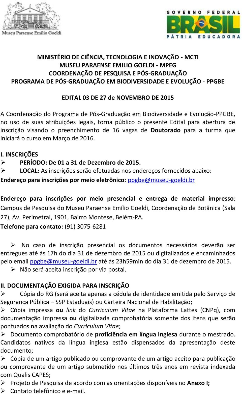 inscrição visando o preenchimento de 16 vagas de Doutorado para a turma que iniciará o curso em Março de 2016. I. INSCRIÇÕES PERÍODO: De 01 a 31 de Dezembro de 2015.