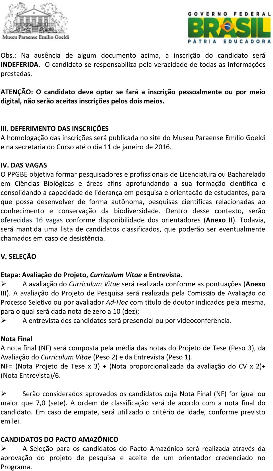 DEFERIMENTO DAS INSCRIÇÕES A homologação das inscrições será publicada no site do Museu Paraense Emílio Goeldi e na secretaria do Curso até o dia 11 de janeiro de 2016. IV.