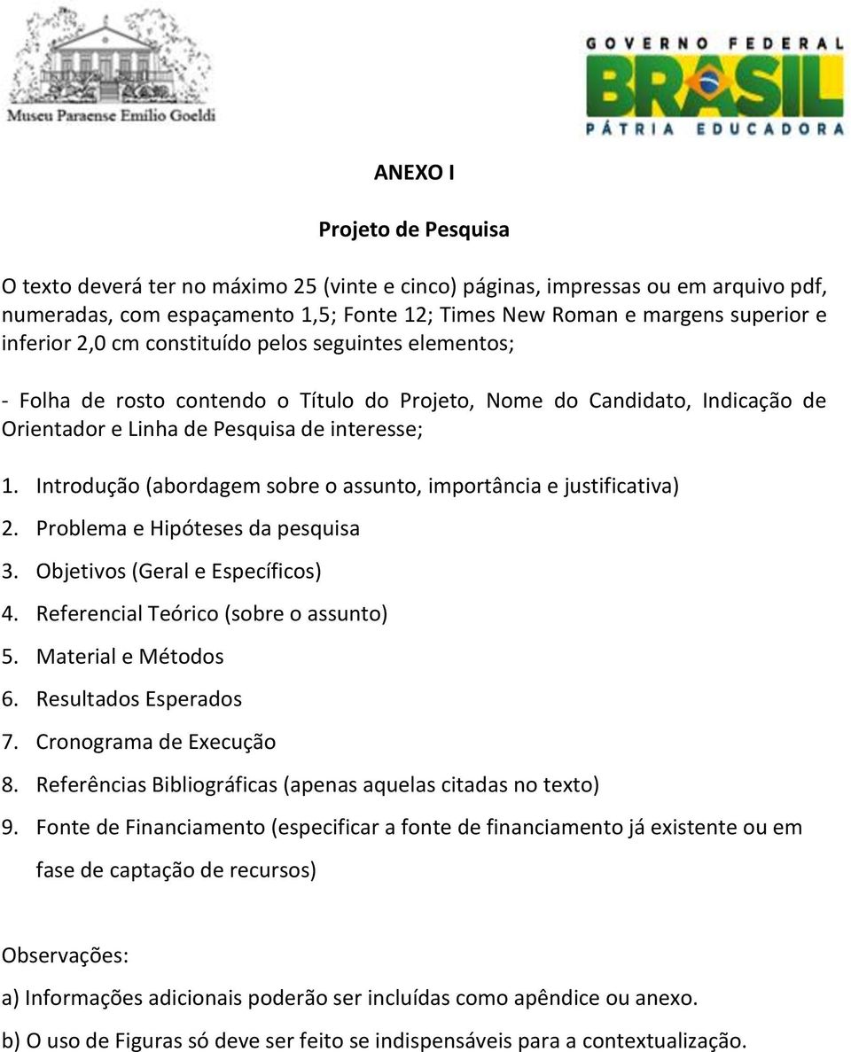 Introdução (abordagem sobre o assunto, importância e justificativa) 2. Problema e Hipóteses da pesquisa 3. Objetivos (Geral e Específicos) 4. Referencial Teórico (sobre o assunto) 5.