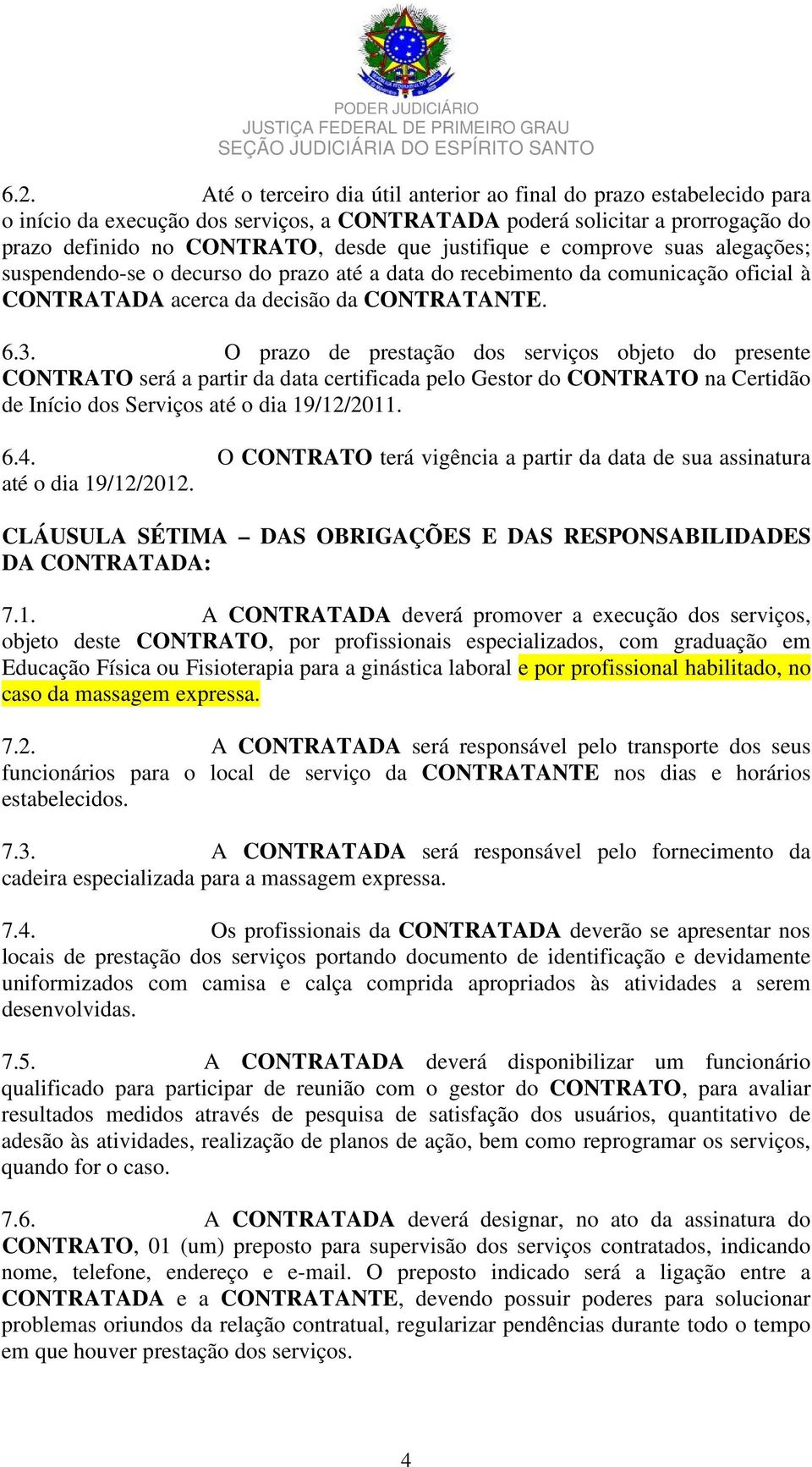 O prazo de prestação dos serviços objeto do presente CONTRATO será a partir da data certificada pelo Gestor do CONTRATO na Certidão de Início dos Serviços até o dia 19/12/2011. 6.4.