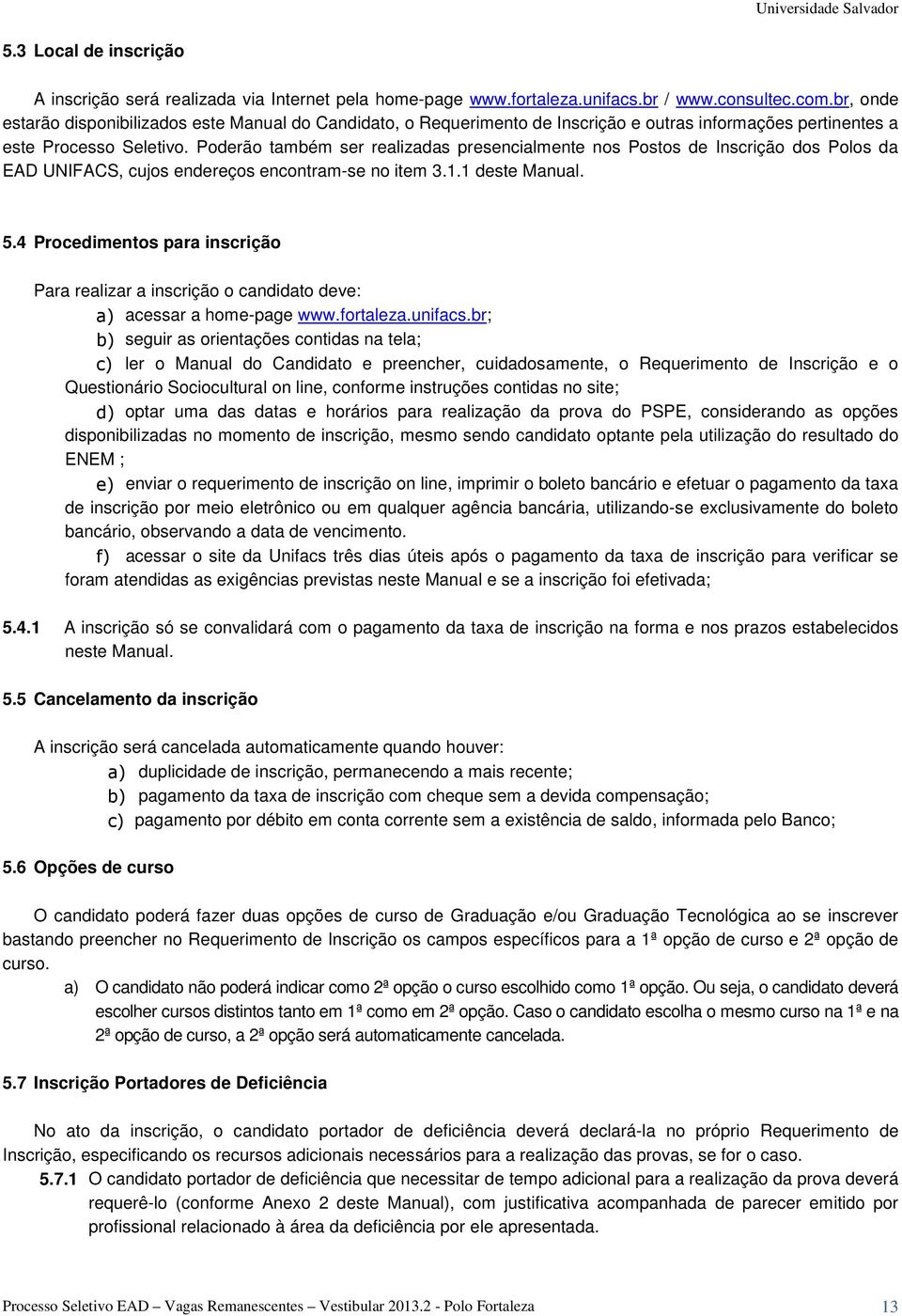 Poderão também ser realizadas presencialmente nos Postos de Inscrição dos Polos da EAD UNIFACS, cujos endereços encontram-se no item 3.1.1 deste Manual. 5.