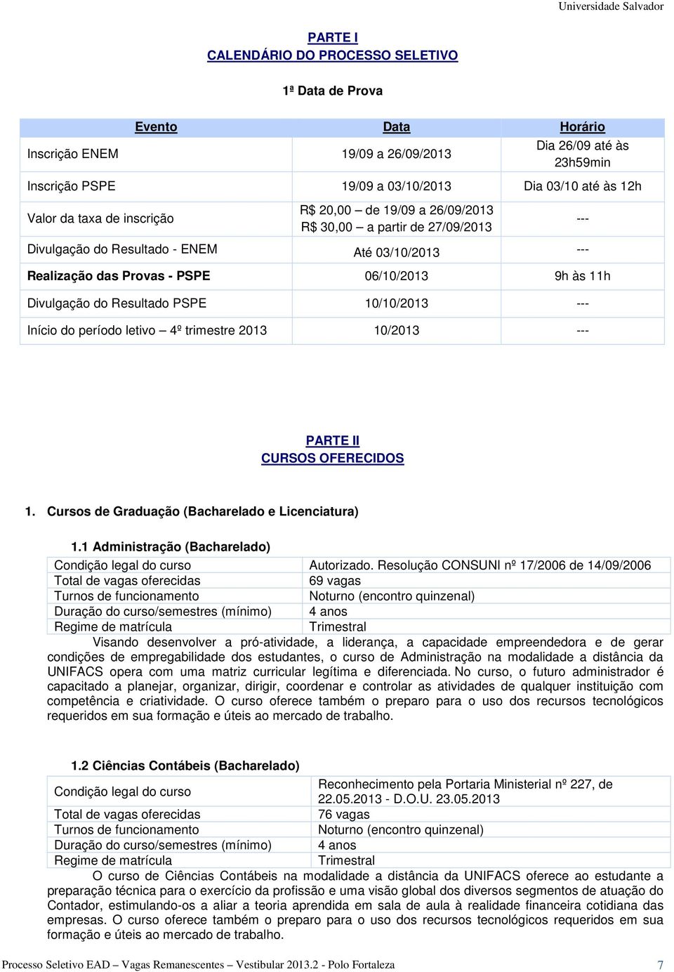 Resultado PSPE 10/10/2013 --- Início do período letivo 4º trimestre 2013 10/2013 --- --- PARTE II CURSOS OFERECIDOS 1. Cursos de Graduação (Bacharelado e Licenciatura) 1.