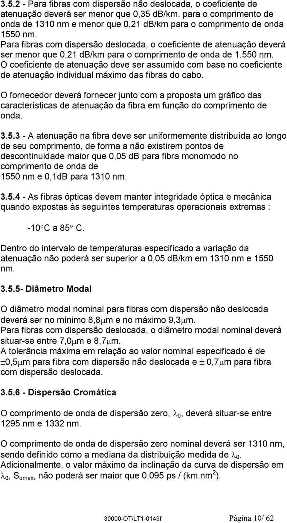 O fornecedor deverá fornecer junto com a proposta um gráfico das características de atenuação da fibra em função do comprimento de onda. 3.5.