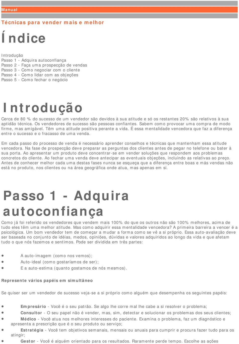 Os vendedores de sucesso são pessoas confiantes. Sabem como provocar uma compra de modo firme, mas amigável. Têm uma atitude positiva perante a vida.