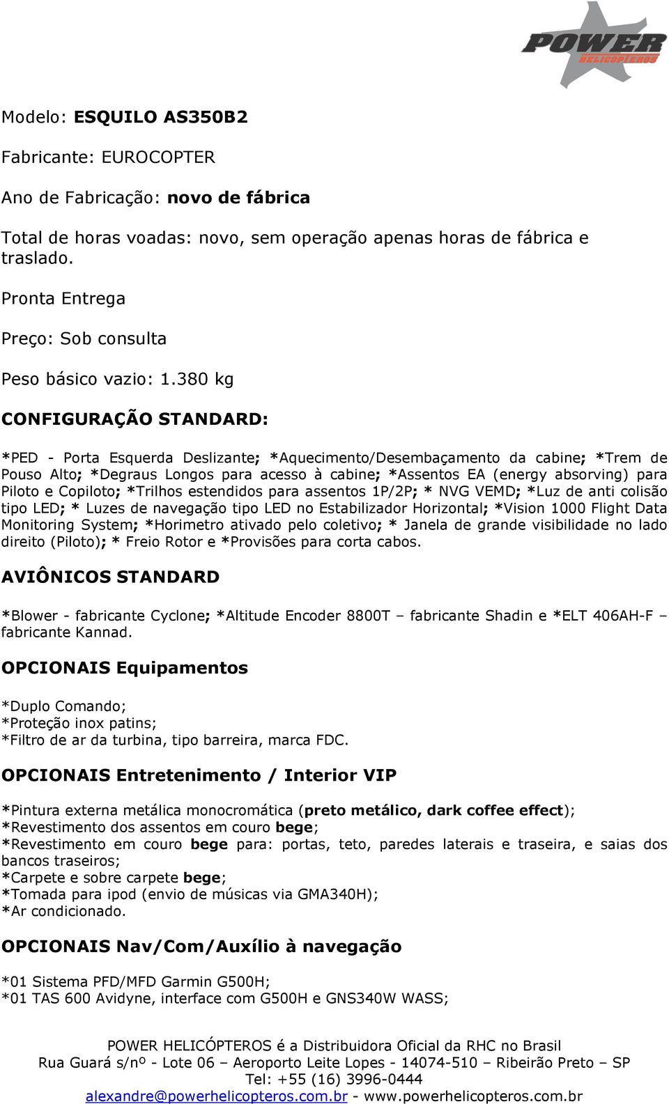 380 kg CONFIGURAÇÃO STANDARD: *PED - Porta Esquerda Deslizante; *Aquecimento/Desembaçamento da cabine; *Trem de Pouso Alto; *Degraus Longos para acesso à cabine; *Assentos EA (energy absorving) para