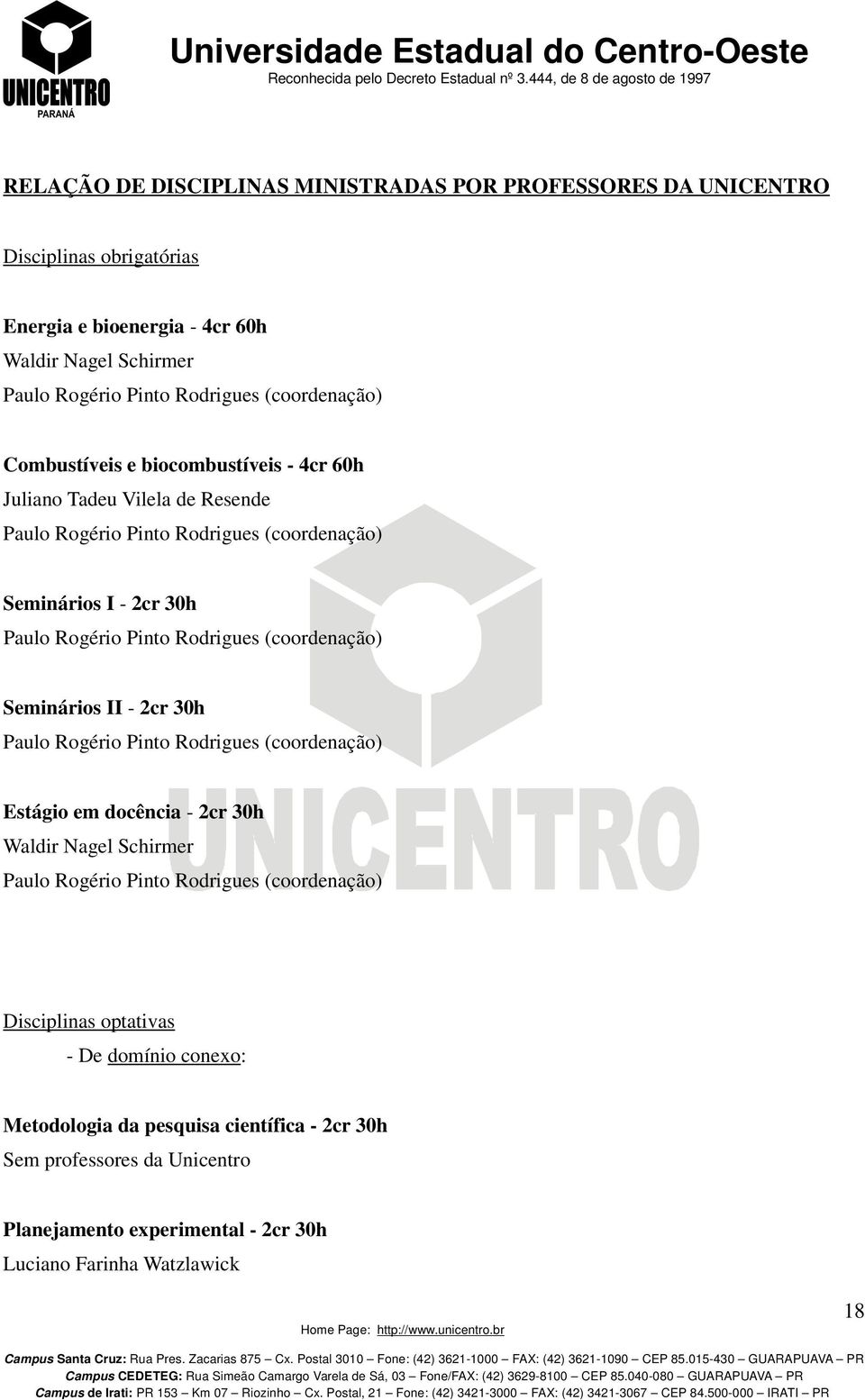 Rodrigues (coordenação) Seminários II - 2cr 30h Paulo Rogério Pinto Rodrigues (coordenação) Estágio em docência - 2cr 30h Waldir Nagel Schirmer Paulo Rogério Pinto Rodrigues