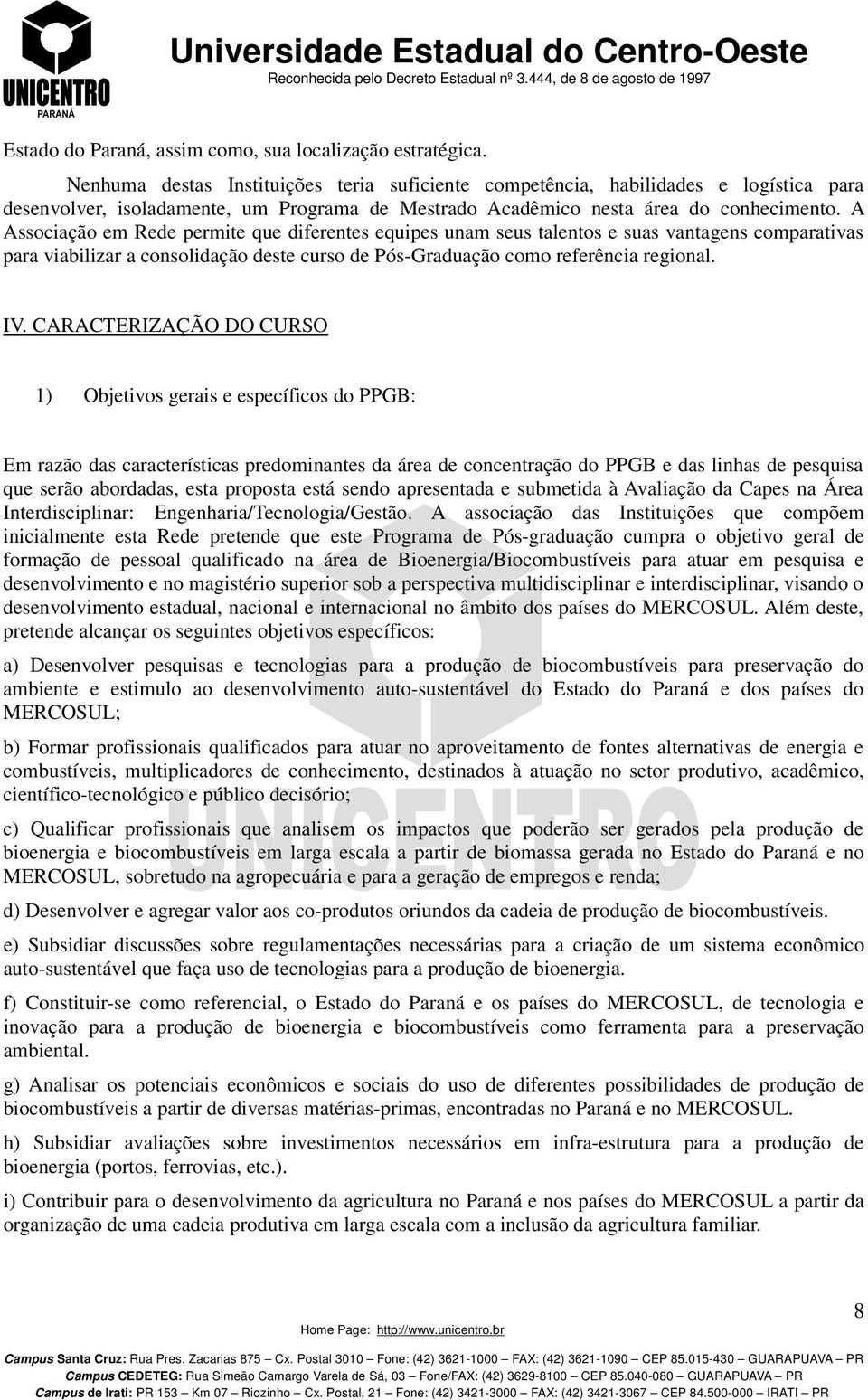 A Associação em Rede permite que diferentes equipes unam seus talentos e suas vantagens comparativas para viabilizar a consolidação deste curso de Pós-Graduação como referência regional. IV.