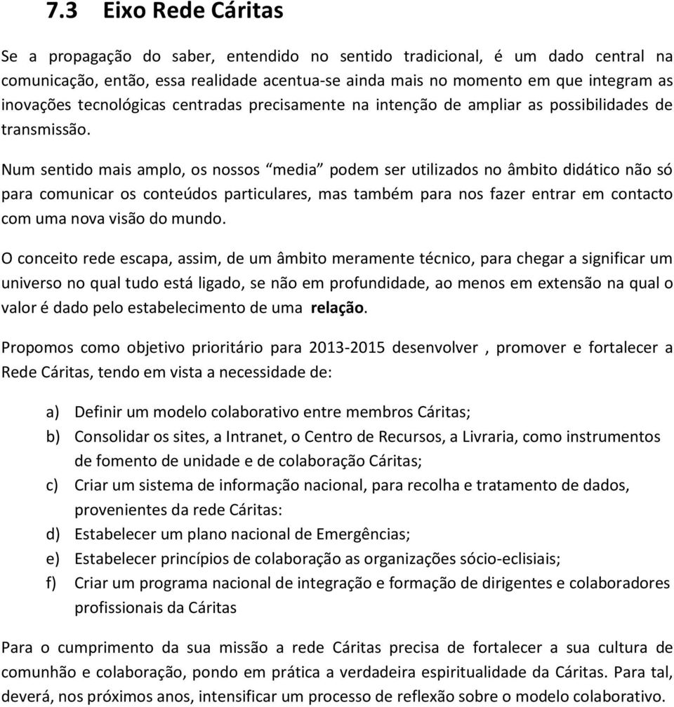 Num sentido mais amplo, os nossos media podem ser utilizados no âmbito didático não só para comunicar os conteúdos particulares, mas também para nos fazer entrar em contacto com uma nova visão do