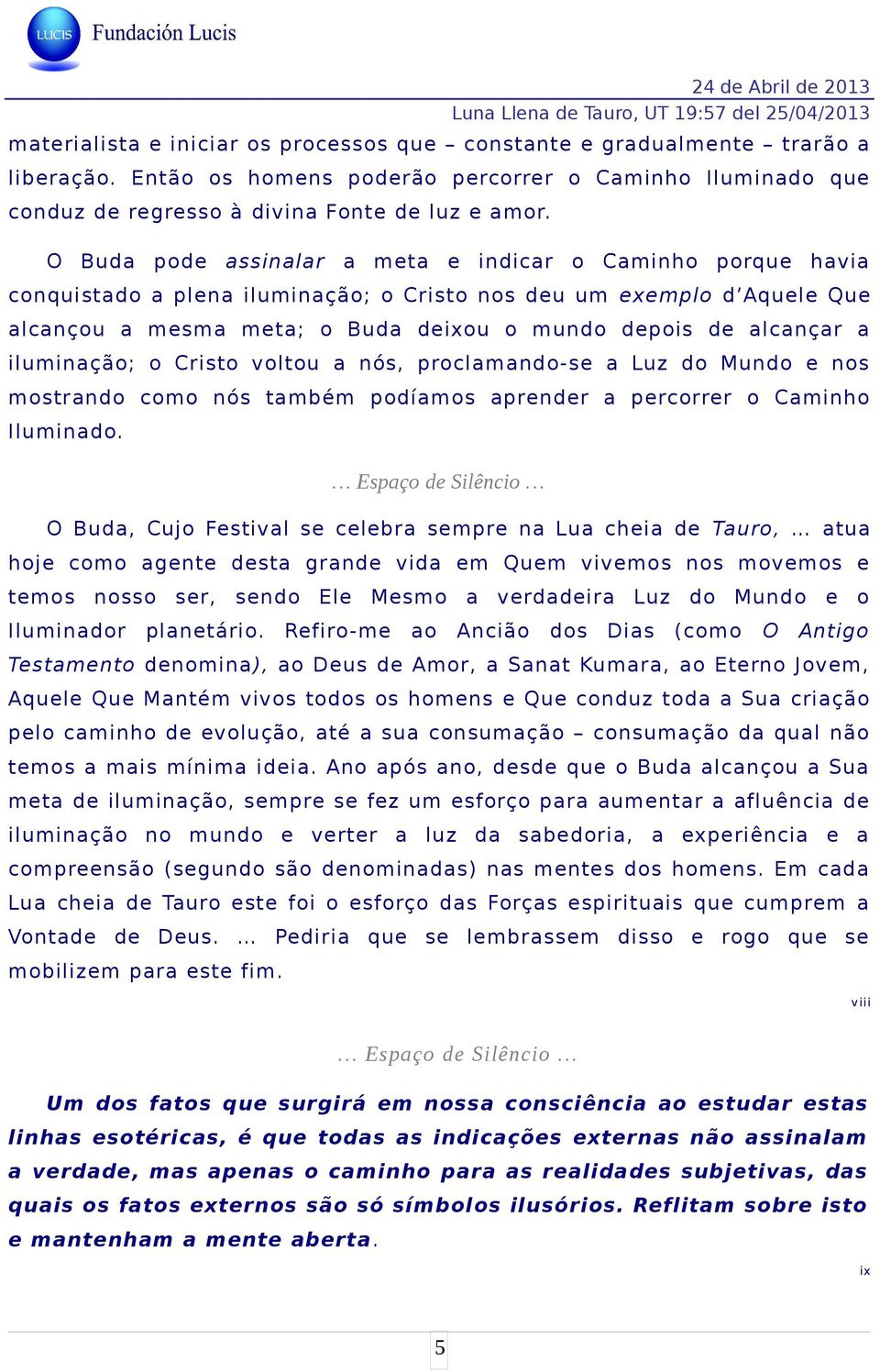 a iluminação; o Cristo voltou a nós, proclamando-se a Luz do Mundo e nos mostrando como nós também podíamos aprender a percorrer o Caminho Iluminado.