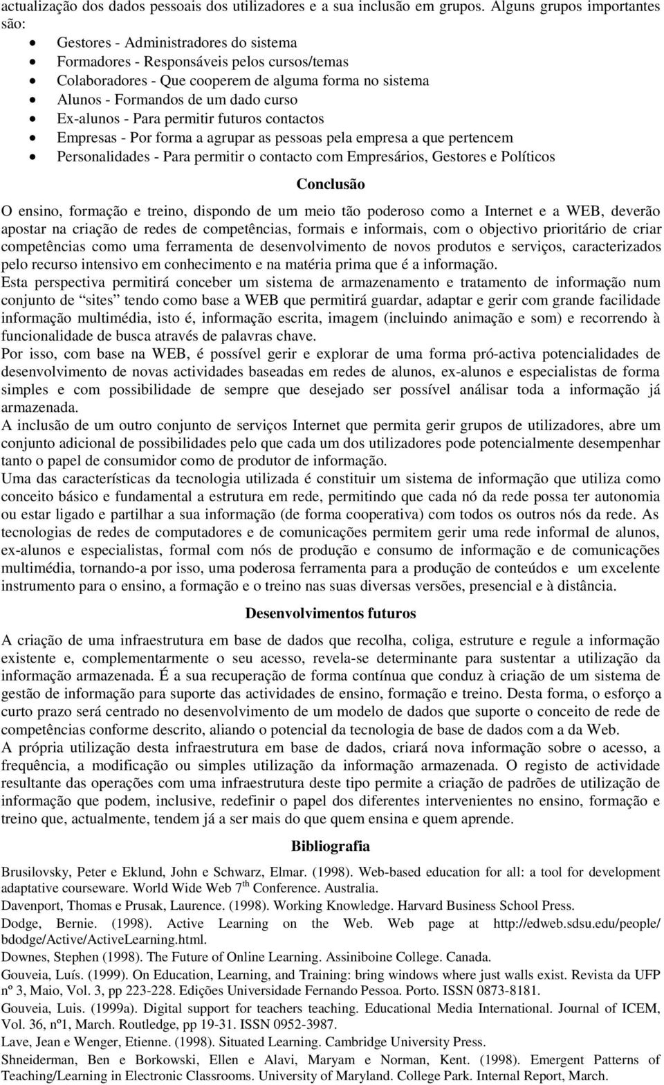 um dado curso x Ex-alunos - Para permitir futuros contactos x Empresas - Por forma a agrupar as pessoas pela empresa a que pertencem x Personalidades - Para permitir o contacto com Empresários,