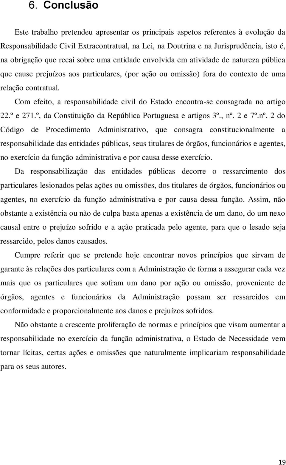 Com efeito, a responsabilidade civil do Estado encontra-se consagrada no artigo 22.º e 271.º, da Constituição da República Portuguesa e artigos 3º., nº.