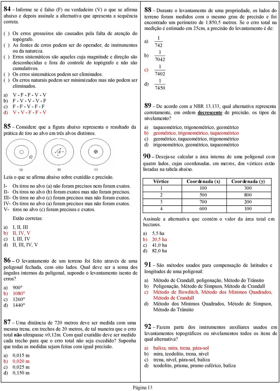 ( ) Erros sistemáticos são aqueles cuja magnitude e direção são desconhecidas e fora do controle do topógrafo e não são cumulativos. ( ) Os erros sistemáticos podem ser eliminados.