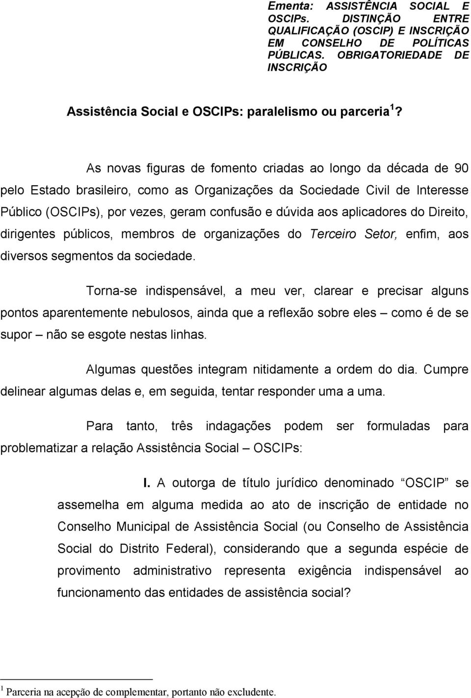 As novas figuras de fomento criadas ao longo da década de 90 pelo Estado brasileiro, como as Organizações da Sociedade Civil de Interesse Público (OSCIPs), por vezes, geram confusão e dúvida aos