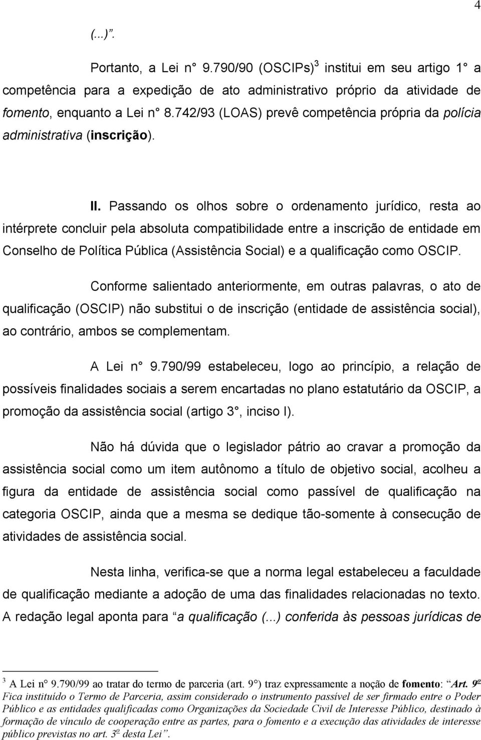 Passando os olhos sobre o ordenamento jurídico, resta ao intérprete concluir pela absoluta compatibilidade entre a inscrição de entidade em Conselho de Política Pública (Assistência Social) e a